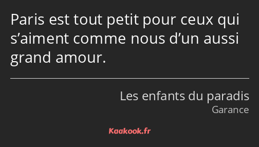 Paris est tout petit pour ceux qui s’aiment comme nous d’un aussi grand amour.