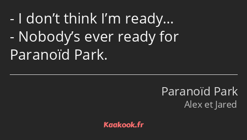 I don’t think I’m ready… Nobody’s ever ready for Paranoïd Park.