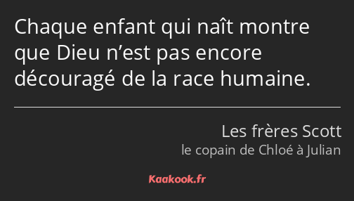 Chaque enfant qui naît montre que Dieu n’est pas encore découragé de la race humaine.