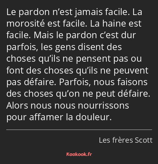 Le pardon n’est jamais facile. La morosité est facile. La haine est facile. Mais le pardon c’est…