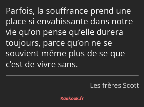 Parfois, la souffrance prend une place si envahissante dans notre vie qu’on pense qu’elle durera…