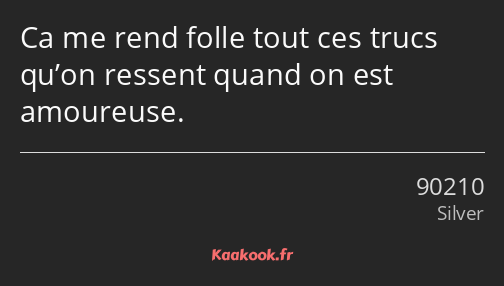 Ca me rend folle tout ces trucs qu’on ressent quand on est amoureuse.