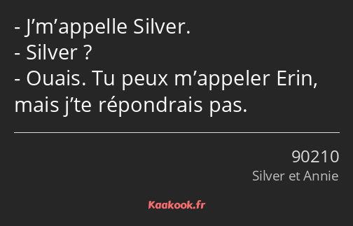 J’m’appelle Silver. Silver ? Ouais. Tu peux m’appeler Erin, mais j’te répondrais pas.