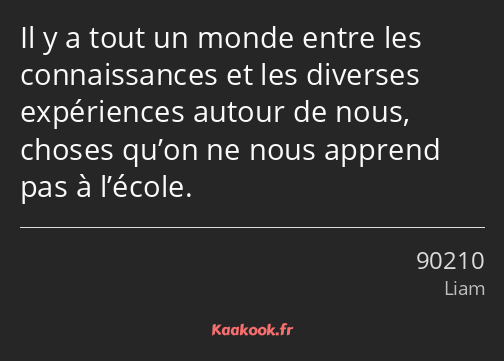 Il y a tout un monde entre les connaissances et les diverses expériences autour de nous, choses…