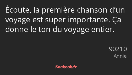 Écoute, la première chanson d’un voyage est super importante. Ça donne le ton du voyage entier.