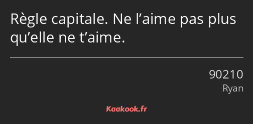 Règle capitale. Ne l’aime pas plus qu’elle ne t’aime.