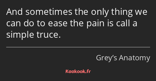 And sometimes the only thing we can do to ease the pain is call a simple truce.