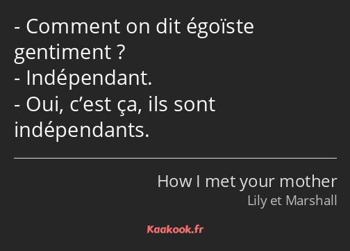 Comment on dit égoïste gentiment ? Indépendant. Oui, c’est ça, ils sont indépendants.