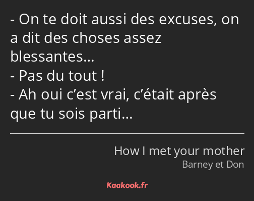 On te doit aussi des excuses, on a dit des choses assez blessantes… Pas du tout ! Ah oui c’est vrai…