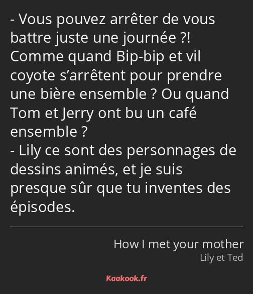 Vous pouvez arrêter de vous battre juste une journée ?! Comme quand Bip-bip et vil coyote…