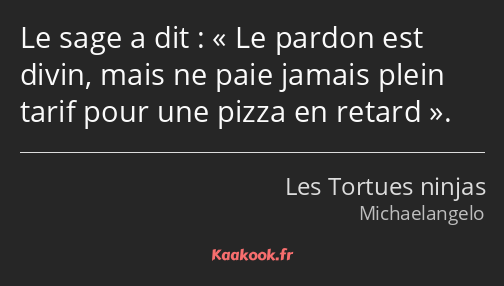 Le sage a dit : Le pardon est divin, mais ne paie jamais plein tarif pour une pizza en retard.