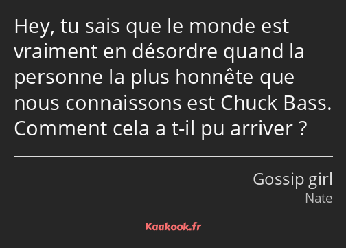 Hey, tu sais que le monde est vraiment en désordre quand la personne la plus honnête que nous…