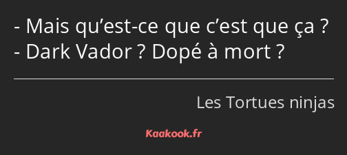 Mais qu’est-ce que c’est que ça ? Dark Vador ? Dopé à mort ?