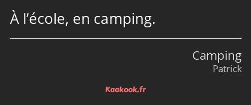 À l’école, en camping.