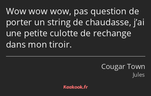 Wow wow wow, pas question de porter un string de chaudasse, j’ai une petite culotte de rechange…