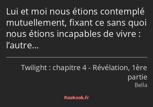 Lui et moi nous étions contemplé mutuellement, fixant ce sans quoi nous étions incapables de vivre…