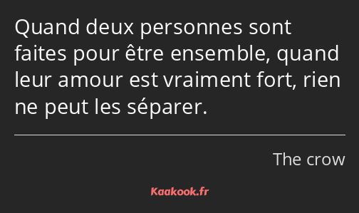 Quand deux personnes sont faites pour être ensemble, quand leur amour est vraiment fort, rien ne…