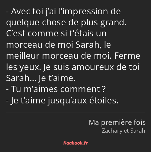 Avec toi j’ai l’impression de quelque chose de plus grand. C’est comme si t’étais un morceau de moi…