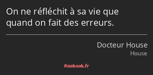 On ne réfléchit à sa vie que quand on fait des erreurs.