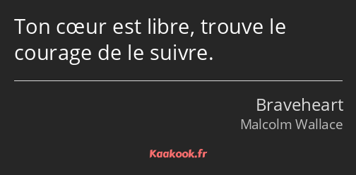 Ton cœur est libre, trouve le courage de le suivre.