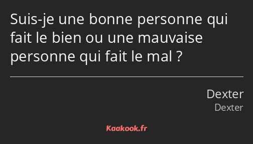 Suis-je une bonne personne qui fait le bien ou une mauvaise personne qui fait le mal ?