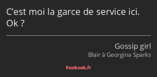 C’est moi la garce de service ici. Ok ?