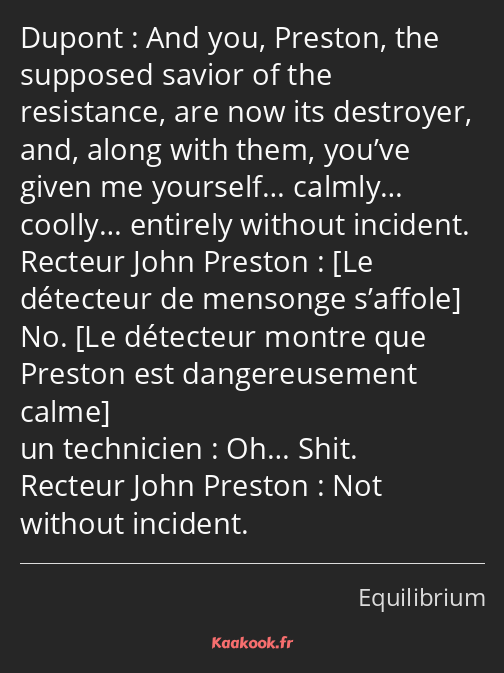 And you, Preston, the supposed savior of the resistance, are now its destroyer, and, along with…