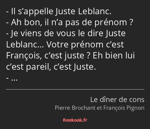 Il s’appelle Juste Leblanc. Ah bon, il n’a pas de prénom ? Je viens de vous le dire Juste Leblanc……