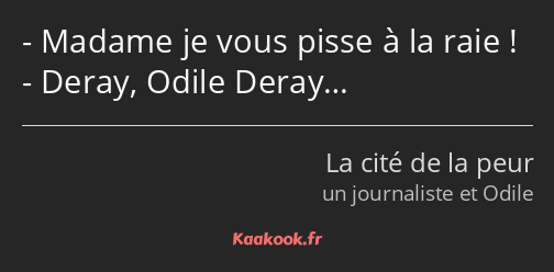 Madame je vous pisse à la raie ! Deray, Odile Deray…