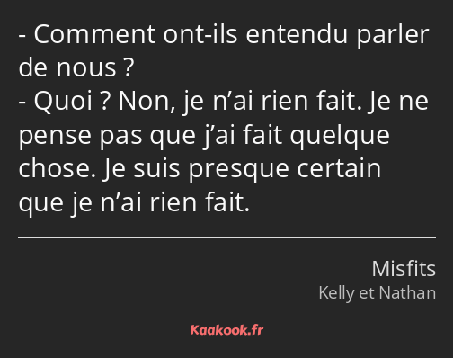 Comment ont-ils entendu parler de nous ? Quoi ? Non, je n’ai rien fait. Je ne pense pas que j’ai…