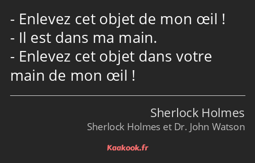 Enlevez cet objet de mon œil ! Il est dans ma main. Enlevez cet objet dans votre main de mon œil !