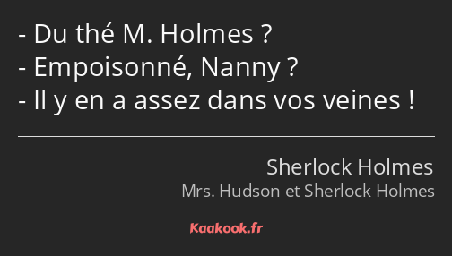 Du thé M. Holmes ? Empoisonné, Nanny ? Il y en a assez dans vos veines !