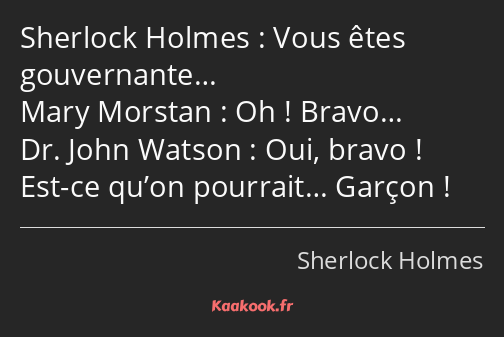 Vous êtes gouvernante… Oh ! Bravo… Oui, bravo ! Est-ce qu’on pourrait… Garçon !