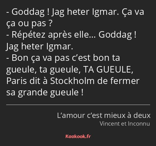 Goddag ! Jag heter Igmar. Ça va ça ou pas ? Répétez après elle… Goddag ! Jag heter Igmar. Bon ça va…