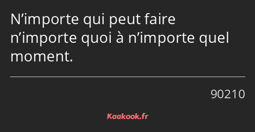 N’importe qui peut faire n’importe quoi à n’importe quel moment.