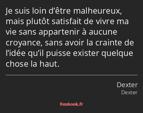 Je suis loin d’être malheureux, mais plutôt satisfait de vivre ma vie sans appartenir à aucune…