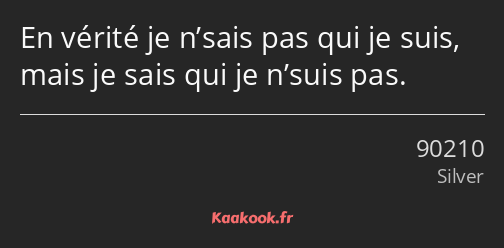 En vérité je n’sais pas qui je suis, mais je sais qui je n’suis pas.