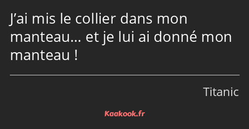 J’ai mis le collier dans mon manteau… et je lui ai donné mon manteau !