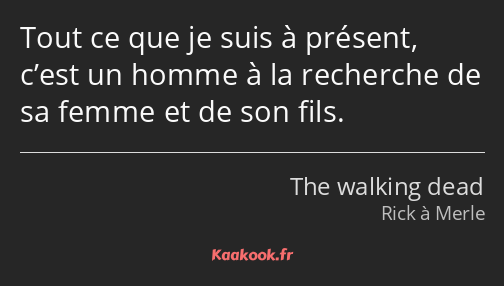 Tout ce que je suis à présent, c’est un homme à la recherche de sa femme et de son fils.