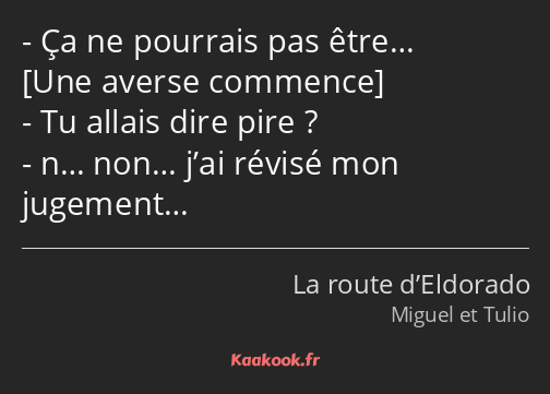 Ça ne pourrais pas être… Tu allais dire pire ? n… non… j’ai révisé mon jugement…