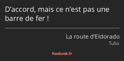 D’accord, mais ce n’est pas une barre de fer !