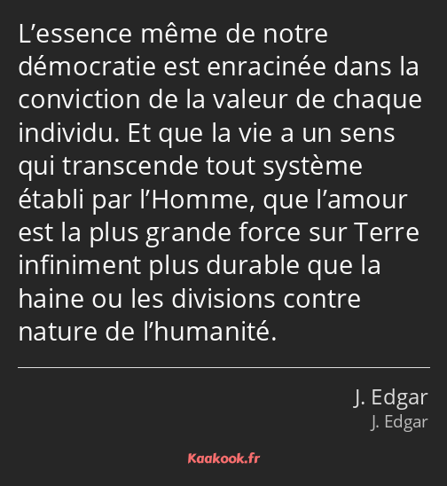 L’essence même de notre démocratie est enracinée dans la conviction de la valeur de chaque individu…