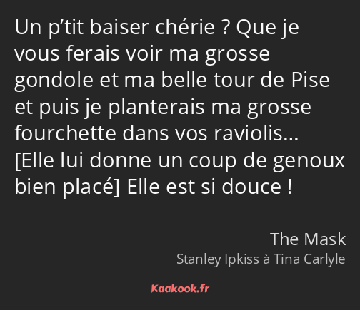 Un p’tit baiser chérie ? Que je vous ferais voir ma grosse gondole et ma belle tour de Pise et puis…