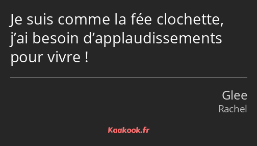 Je suis comme la fée clochette, j’ai besoin d’applaudissements pour vivre !