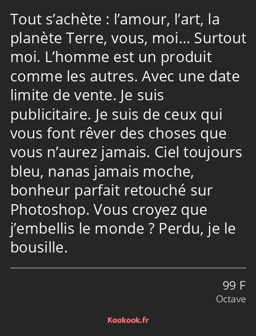 Tout s’achète : l’amour, l’art, la planète Terre, vous, moi… Surtout moi. L’homme est un produit…