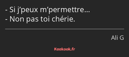 Si j’peux m’permettre… Non pas toi chérie.