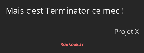 Mais c’est Terminator ce mec !