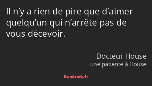 Il n’y a rien de pire que d’aimer quelqu’un qui n’arrête pas de vous décevoir.