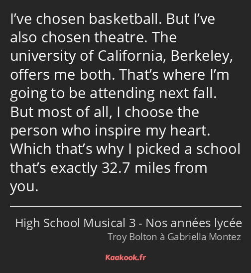 I’ve chosen basketball. But I’ve also chosen theatre. The university of California, Berkeley…