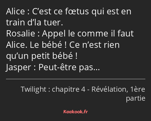 C’est ce fœtus qui est en train d’la tuer. Appel le comme il faut Alice. Le bébé ! Ce n’est rien…